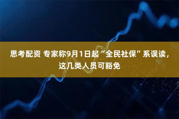 思考配资 专家称9月1日起“全民社保”系误读，这几类人员可豁免