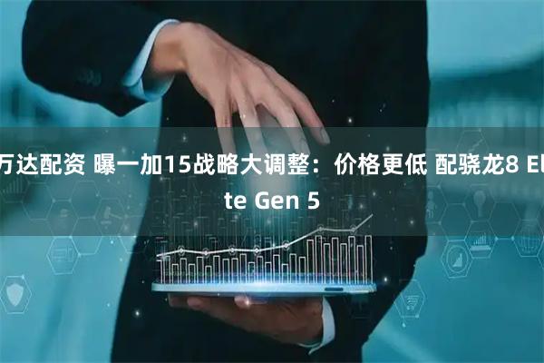 万达配资 曝一加15战略大调整：价格更低 配骁龙8 Elite Gen 5
