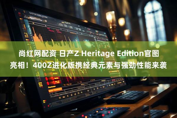尚红网配资 日产Z Heritage Edition官图亮相！400Z进化版携经典元素与强劲性能来袭