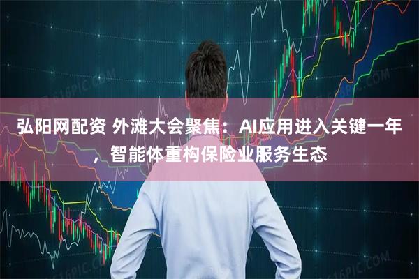 弘阳网配资 外滩大会聚焦：AI应用进入关键一年，智能体重构保险业服务生态