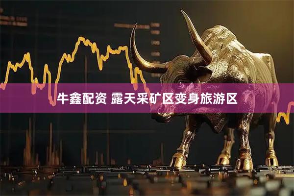 牛鑫配资 露天采矿区变身旅游区