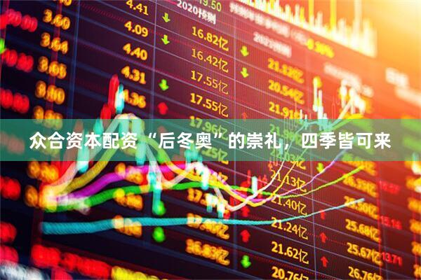 众合资本配资 “后冬奥”的崇礼，四季皆可来
