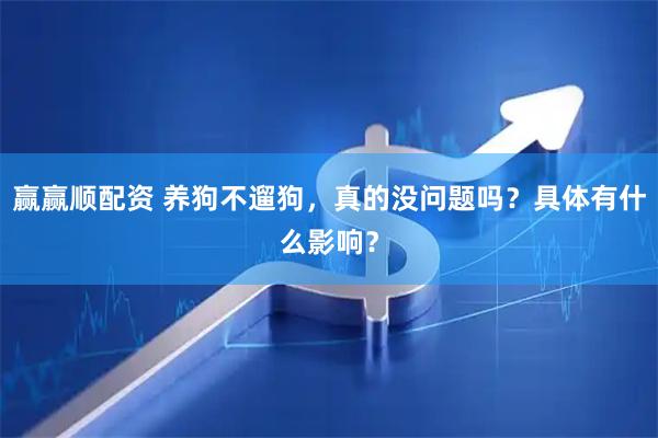 赢赢顺配资 养狗不遛狗，真的没问题吗？具体有什么影响？