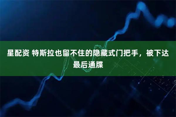 星配资 特斯拉也留不住的隐藏式门把手，被下达最后通牒