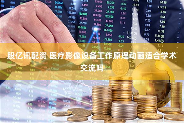 股亿讯配资 医疗影像设备工作原理动画适合学术交流吗