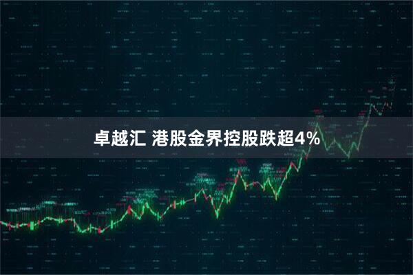卓越汇 港股金界控股跌超4%