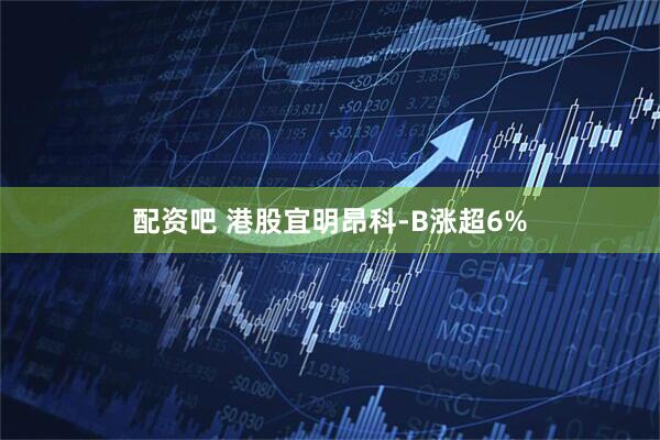 配资吧 港股宜明昂科-B涨超6%
