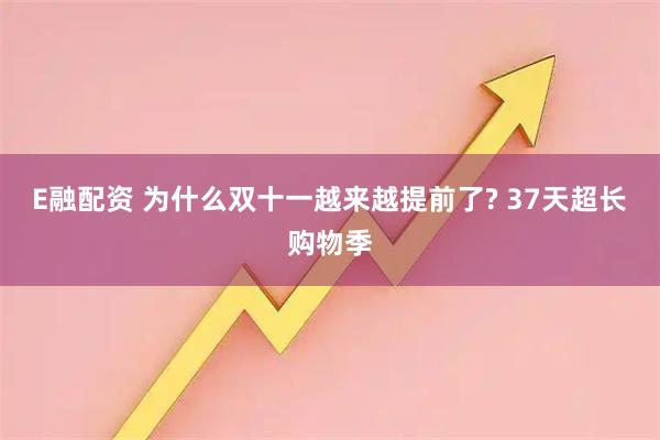 E融配资 为什么双十一越来越提前了? 37天超长购物季