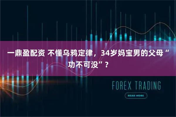 一鼎盈配资 不懂乌鸦定律，34岁妈宝男的父母“功不可没”？