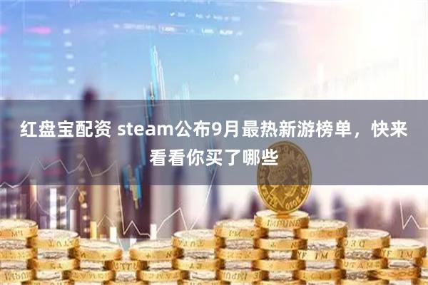 红盘宝配资 steam公布9月最热新游榜单，快来看看你买了哪些