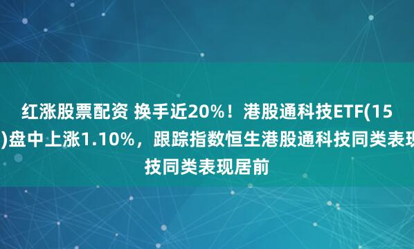 红涨股票配资 换手近20%!港股通科技ETF(159262)盘中上涨1.10%,跟踪指数恒生港股通科技同类表现居前