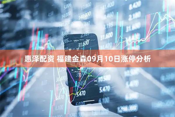 惠泽配资 福建金森09月10日涨停分析